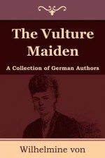 The Vulture Maiden: A Collection of German Authors - Wilhelmine von Hillern, C. Bell, Eleanor Frances Poynter