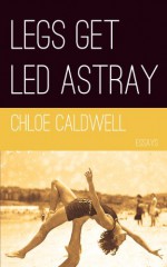 Legs Get Led Astray - Chloe Caldwell