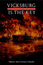 Vicksburg Is the Key: The Struggle for the Mississippi River - William L. Shea, Terrence J. Winschel