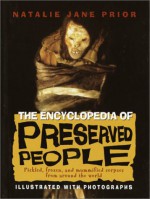 The Encyclopedia of Preserved People: Pickled, Frozen, and Mummified Corpses from Around the World - Natalie Jane Prior