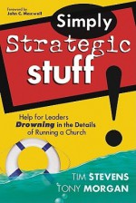 Simply Strategic Stuff:: Help for Leaders Drowning in the Details of Running a Church - Tim Stevens, Tony Morgan