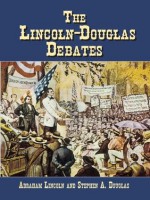 The Lincoln-Douglas Debates (Civil War) - Abraham Lincoln, Stephen A. Douglas