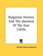 Bulgarian Horrors and the Question of the East (1876) - William Ewart Gladstone