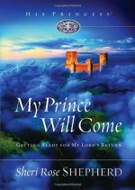 My Prince Will Come: Getting Ready for My Lord's Return (His Princess) - Sheri Rose Shepherd