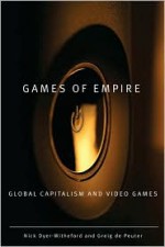 Games of Empire: Global Capitalism and Video Games - Nick Dyer-Witheford, Greig de Peuter