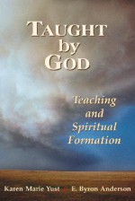 Taught by God: Teaching and Spiritual Formation - Karen-Marie Yust, E. Byron Anderson