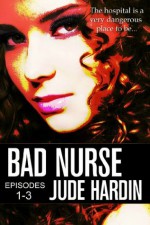 BAD NURSE: EPISODES 1-3 - Jude Hardin