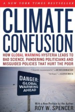 Climate Confusion: How Global Warming Hysteria Leads to Bad Science, Pandering Politicians and Misguided Policies That - Roy W. Spencer