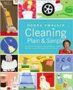 Cleaning Plain & Simple: A ready reference guide with hundreds of sparkling solutions to your everyday cleaning challenges - Donna Smallin