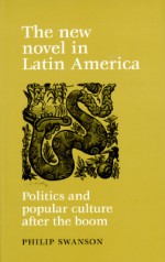 The New Novel In Latin America: Politics And Popular Culture After The Boom - Philip Swanson