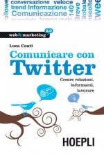 Comunicare con Twitter: Creare relazioni, informarsi, lavorare (Web & marketing 2.0) (Italian Edition) - Luca Conti