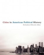 Cities in American Political History - Richard Dilworth, Andrew A. Beveridge, Matthew Crenson