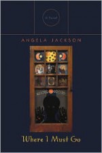 Where I Must Go: A Novel - Angela Jackson