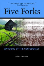 Five Forks: Waterloo of the Confederacy - Robert Alexander