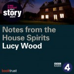 Notes from the House of Spirits (BBC National Short Story Award 2013) - Lucy Wood, Hattie Morahan