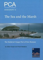 The Sea and the Marsh: The Medieval Cinque Port of New Romney Revealed Through Archaeological Excavations and Historical Research - Gillian Draper, Philip Armitage, Geoff Egan, Ian Riddler, Damian Goodburn, Frank Meddens, Chris Jarrett