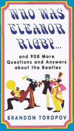 Who Was Eleanor Rigby: and 908 More Questions and Answers About The Beatles - Brandon Yusuf Toropov