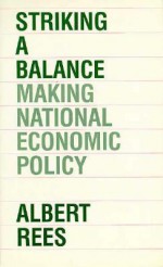 Striking a Balance: Making National Economic Policy - Albert Rees