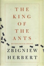 The King Of The Ants: Mythological Essays - Zbigniew Herbert