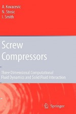 Screw Compressors: Three Dimensional Computational Fluid Dynamics and Solid Fluid Interaction - Ahmed Kovacevic, Nikola Stosic, Ian Smith