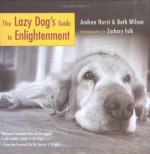 The Lazy Dog's Guide to Enlightenment - Andrea Hurst, Beth Wilson, Dr. Bernie S. Siegel, Zachary Folk