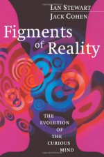 Figments of Reality: The Evolution of the Curious Mind - Ian Stewart, Jack Cohen