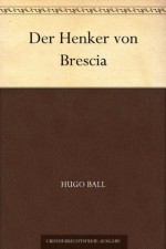 Der Henker von Brescia (German Edition) - Hugo Ball