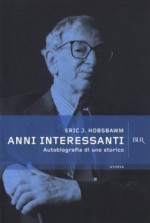 Anni interessanti. Autobiografia di uno storico - Eric J. Hobsbawm, Lotti B., Didero D., Mancini S.