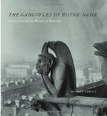 The Gargoyles of Notre-Dame: Medievalism and the Monsters of Modernity - Michael Camille