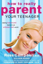 How to Really Parent Your Teenager: Raising Balanced Teens in an Unbalanced World - Ross Campbell