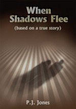 When Shadows Flee:(based on a true story) - P.J. Jones