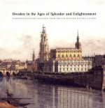 Dresden in the Ages of Splendor and Enlightenment: Eighteenth-Century Paintings from the Old Masters Picture Gallery: An Exhibition from the Gemaldegalerie Alte Meister, Staatliche Kunstsammlungen Dresden - Russell Stockman