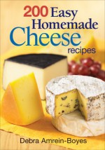 200 Easy Homemade Cheese Recipes: From Cheddar and Brie to Butter and Yogurt - Debra Amrein-Boyes