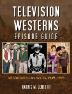 Television Westerns Episode Guide: All United States Series, 19491996 - Harris M. Lentz III