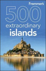 Frommer's 500 Extraordinary Islands - Holly Hughes, Alexis Flippin, Sylvie Murphy, Julie Duchaine