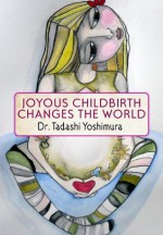 Joyous Childbirth Changes the World - Tadashi Yoshimura, Ina May Gaskin