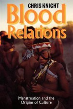 Blood Relations: Menstruation and the Origins of Culture - Chris Knight