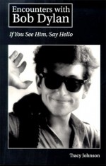 Encounters with Bob Dylan: If You See Him, Say Hello - Tracy Johnson