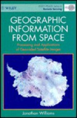 Geographic Information from Space: Processes and Applications of Geocoded Satellite Images - Jonathan Chamberlain Williams