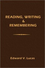 Reading, Writing & Remembering: A Literary Record - Edward Verrall Lucas