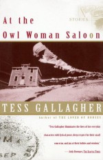 At the Owl Woman Saloon: Stories - Tess Gallagher