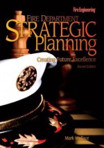 Fire Department Strategic Planning: Creating Future Excellence - Mark Wallace