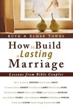 How to Build a Lasting Marriage: Lessons from Bible Couples - Ruth Towns, Elmer L. Towns