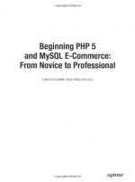 Beginning PHP 5 and MySQL E-Commerce: From Novice to Professional - Cristian Darie, Mihai Bucica