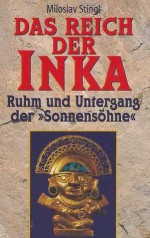 Das Reich der Inka. Ruhm und Untergang der "Sonnensöhne" - Miloslav Stingl