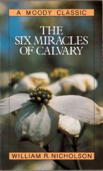 The Six Miracles of Calvary (Moody Classics) - William Nicholson