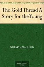 The Gold Thread A Story for the Young - Norman MacLeod