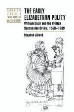 The Early Elizabethan Polity: William Cecil and the British Succession Crisis, 1558 1569 - Stephen Alford, John Guy, Anthony Fletcher