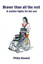 Braver Than All the Rest: A Mother Fights for Her Son - Philip Howard