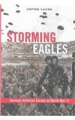 Storming Eagles: German Airborne Forces in World War II - James Sidney Lucas